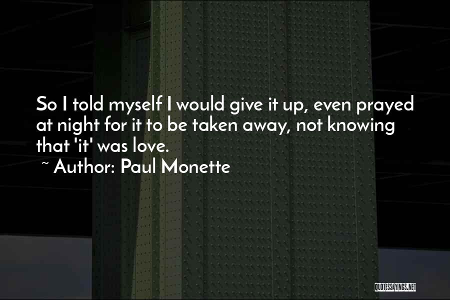 Paul Monette Quotes: So I Told Myself I Would Give It Up, Even Prayed At Night For It To Be Taken Away, Not