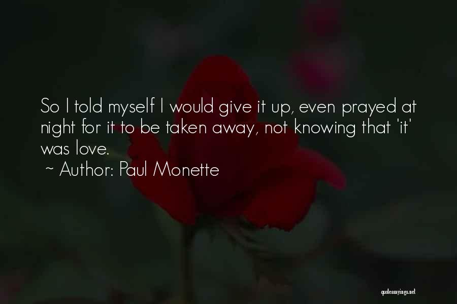 Paul Monette Quotes: So I Told Myself I Would Give It Up, Even Prayed At Night For It To Be Taken Away, Not