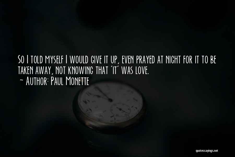 Paul Monette Quotes: So I Told Myself I Would Give It Up, Even Prayed At Night For It To Be Taken Away, Not