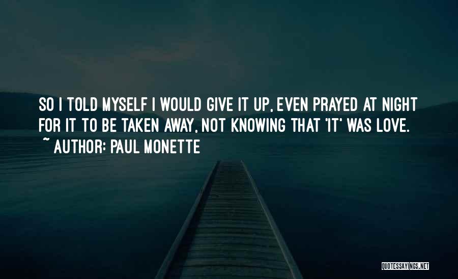 Paul Monette Quotes: So I Told Myself I Would Give It Up, Even Prayed At Night For It To Be Taken Away, Not