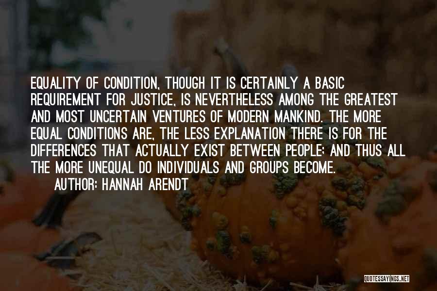 Hannah Arendt Quotes: Equality Of Condition, Though It Is Certainly A Basic Requirement For Justice, Is Nevertheless Among The Greatest And Most Uncertain