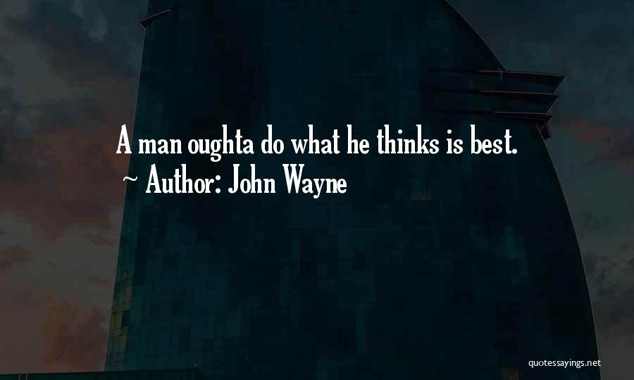 John Wayne Quotes: A Man Oughta Do What He Thinks Is Best.