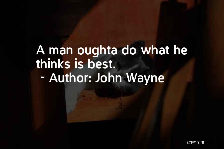 John Wayne Quotes: A Man Oughta Do What He Thinks Is Best.