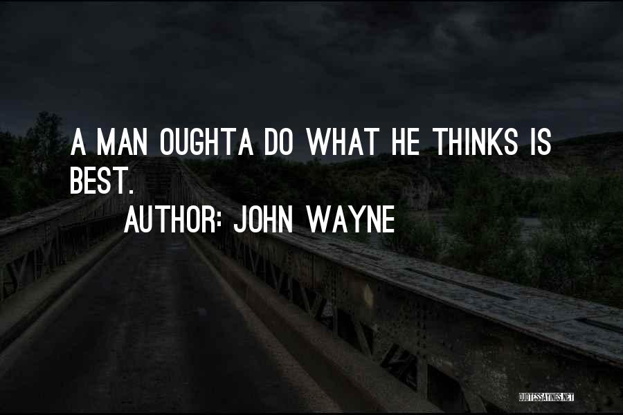 John Wayne Quotes: A Man Oughta Do What He Thinks Is Best.