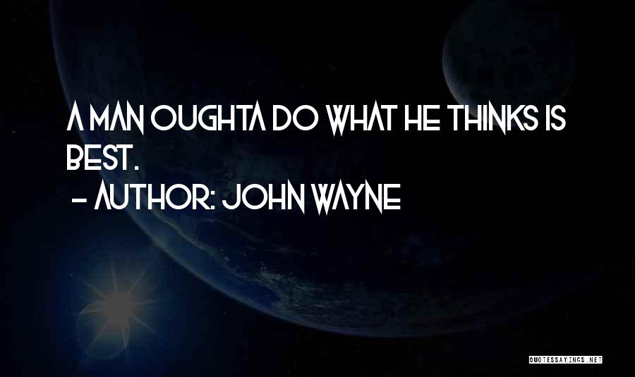 John Wayne Quotes: A Man Oughta Do What He Thinks Is Best.
