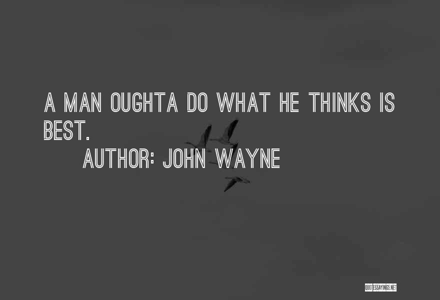 John Wayne Quotes: A Man Oughta Do What He Thinks Is Best.