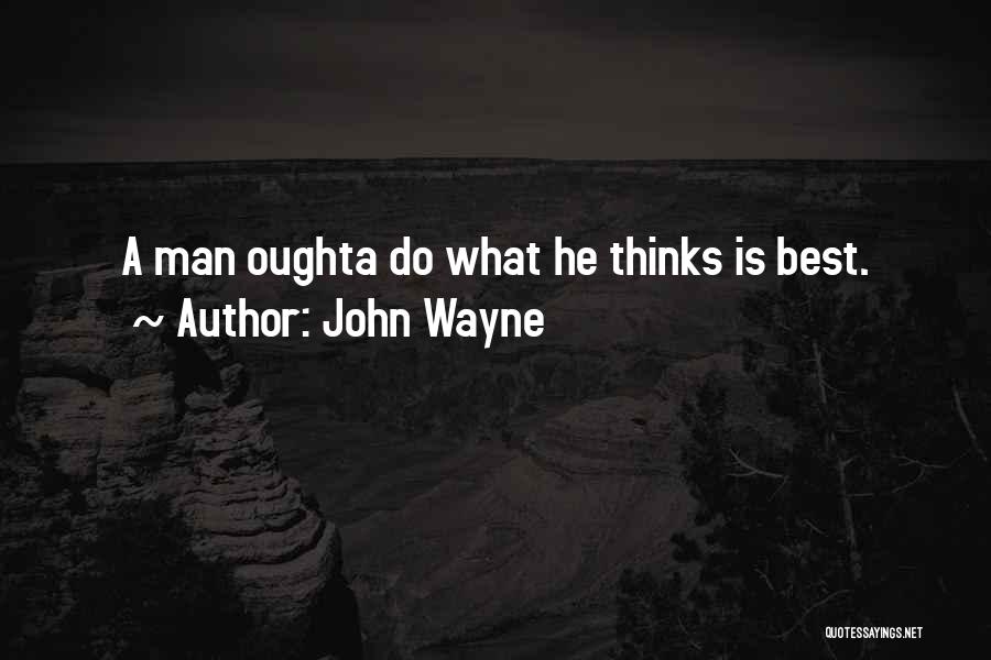 John Wayne Quotes: A Man Oughta Do What He Thinks Is Best.