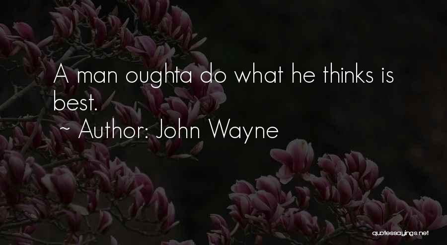 John Wayne Quotes: A Man Oughta Do What He Thinks Is Best.