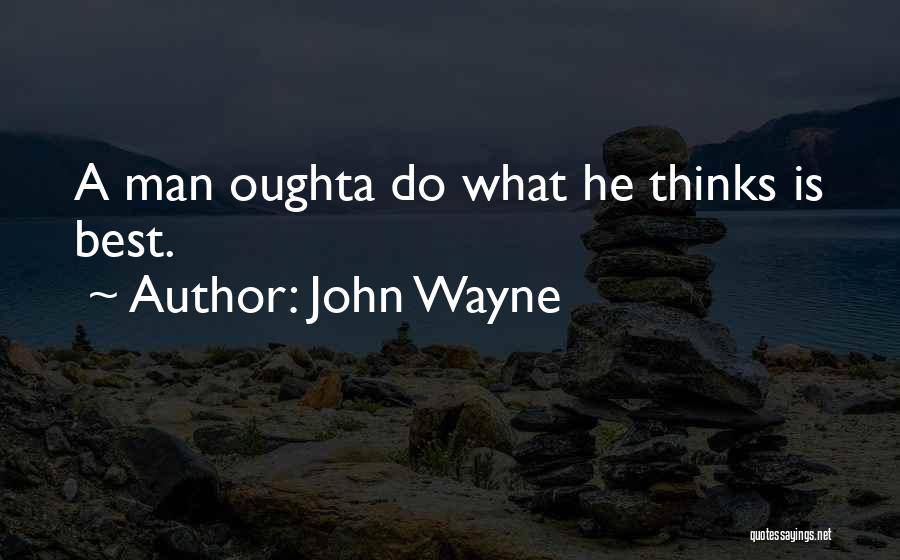 John Wayne Quotes: A Man Oughta Do What He Thinks Is Best.
