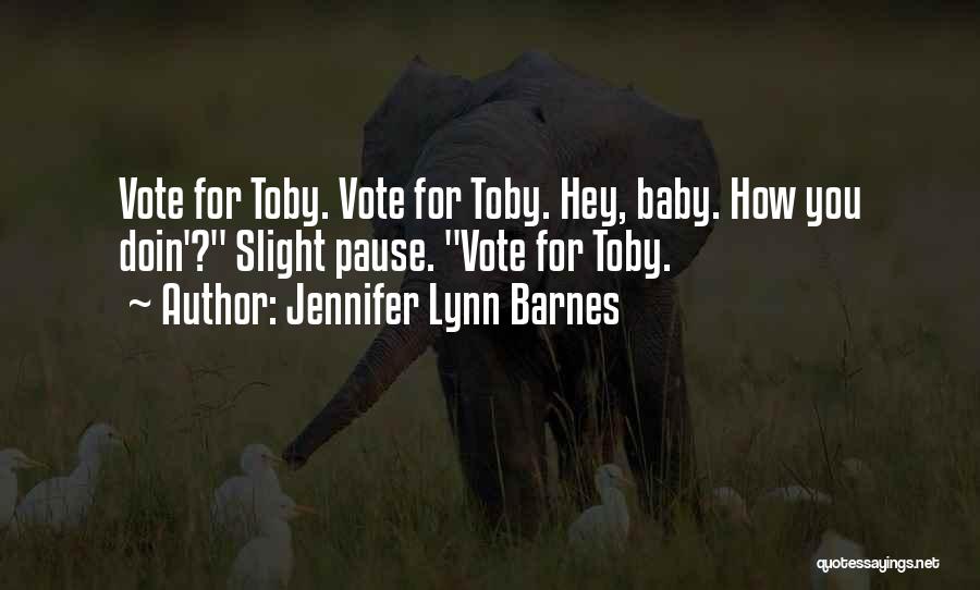Jennifer Lynn Barnes Quotes: Vote For Toby. Vote For Toby. Hey, Baby. How You Doin'? Slight Pause. Vote For Toby.