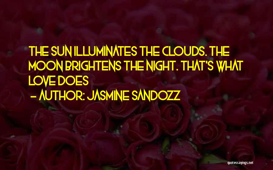 Jasmine Sandozz Quotes: The Sun Illuminates The Clouds. The Moon Brightens The Night. That's What Love Does