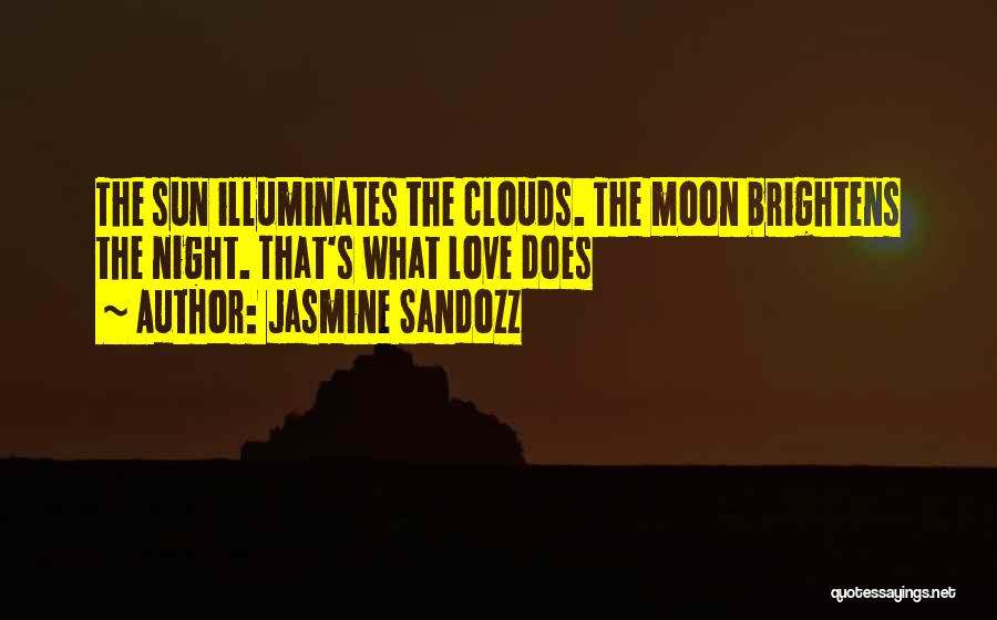 Jasmine Sandozz Quotes: The Sun Illuminates The Clouds. The Moon Brightens The Night. That's What Love Does