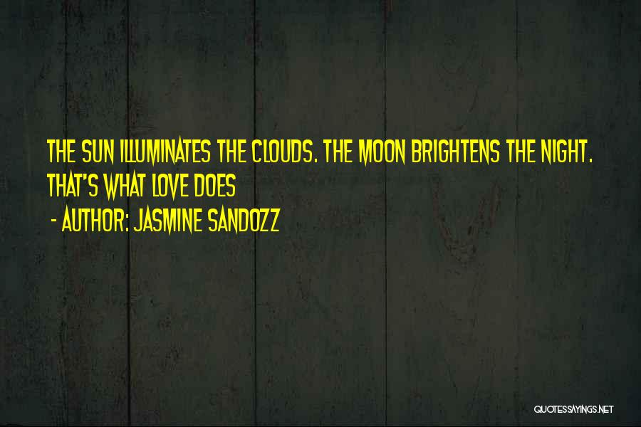 Jasmine Sandozz Quotes: The Sun Illuminates The Clouds. The Moon Brightens The Night. That's What Love Does