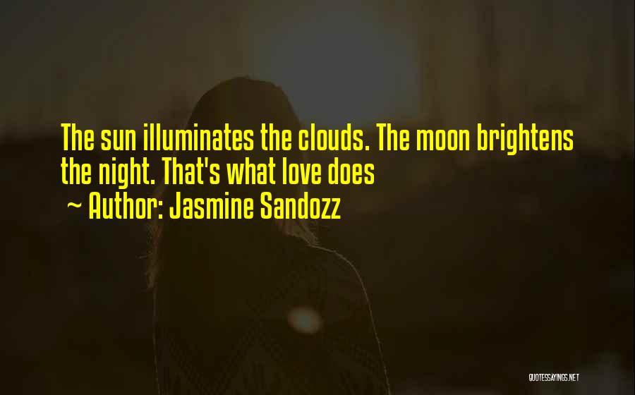 Jasmine Sandozz Quotes: The Sun Illuminates The Clouds. The Moon Brightens The Night. That's What Love Does