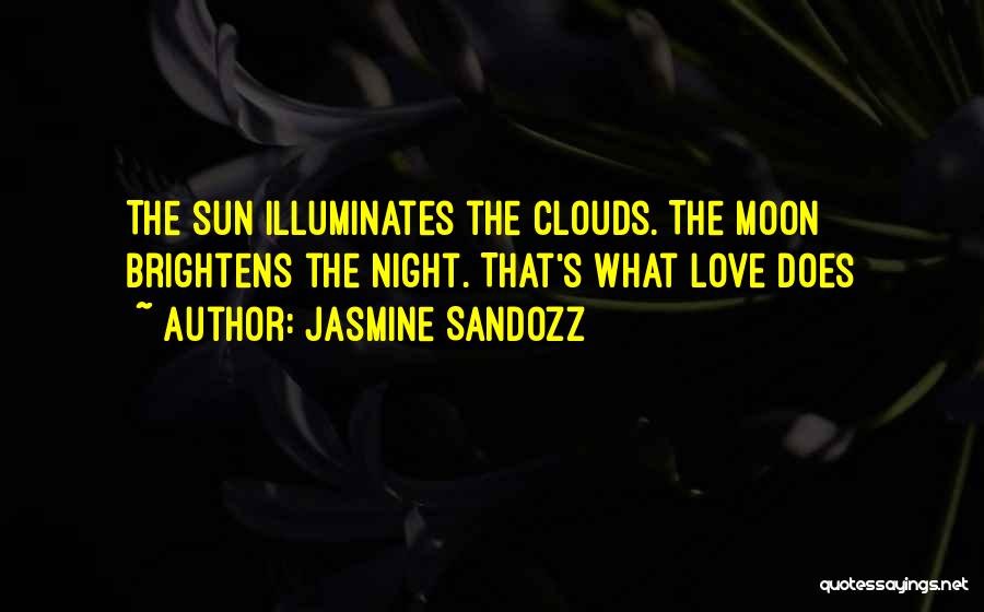 Jasmine Sandozz Quotes: The Sun Illuminates The Clouds. The Moon Brightens The Night. That's What Love Does