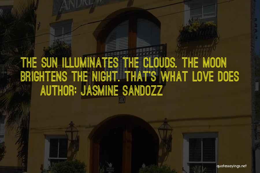 Jasmine Sandozz Quotes: The Sun Illuminates The Clouds. The Moon Brightens The Night. That's What Love Does