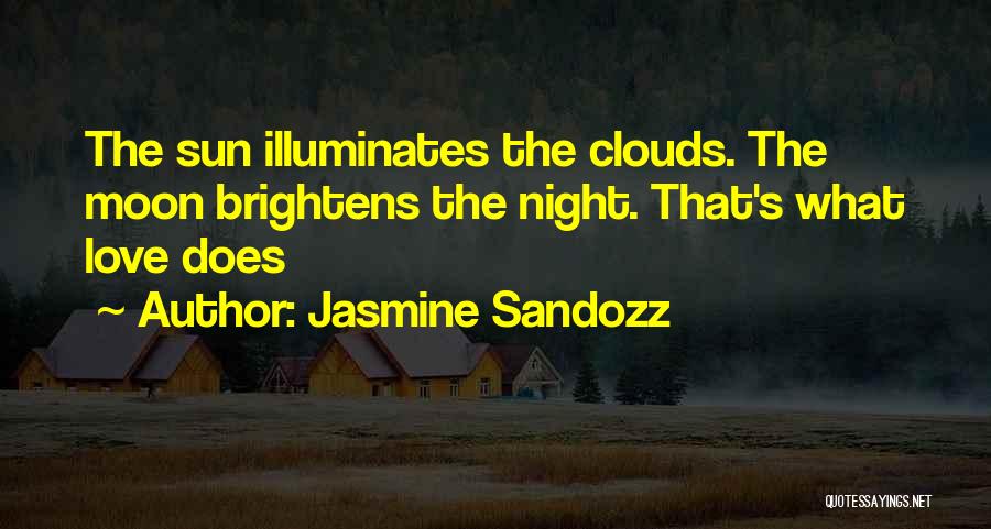 Jasmine Sandozz Quotes: The Sun Illuminates The Clouds. The Moon Brightens The Night. That's What Love Does