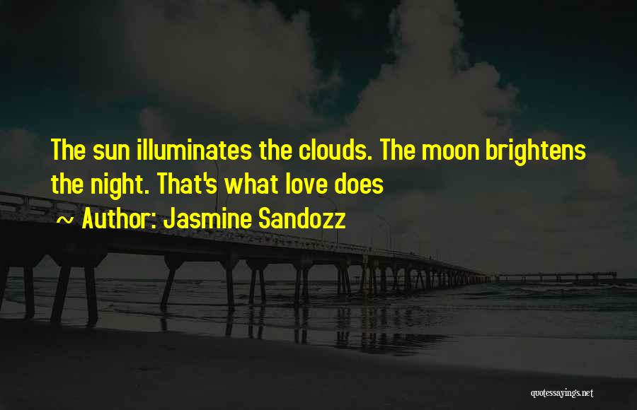 Jasmine Sandozz Quotes: The Sun Illuminates The Clouds. The Moon Brightens The Night. That's What Love Does