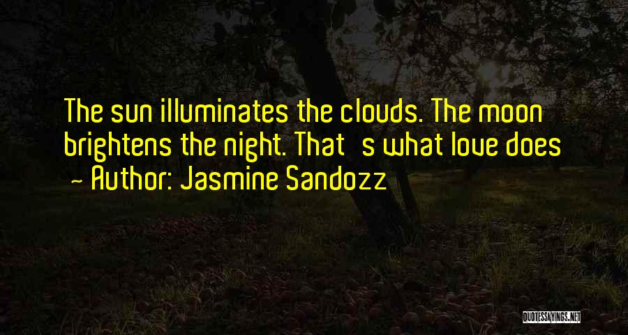 Jasmine Sandozz Quotes: The Sun Illuminates The Clouds. The Moon Brightens The Night. That's What Love Does