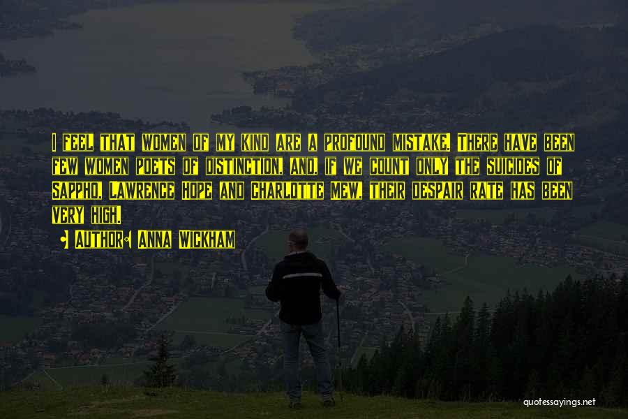 Anna Wickham Quotes: I Feel That Women Of My Kind Are A Profound Mistake. There Have Been Few Women Poets Of Distinction, And,
