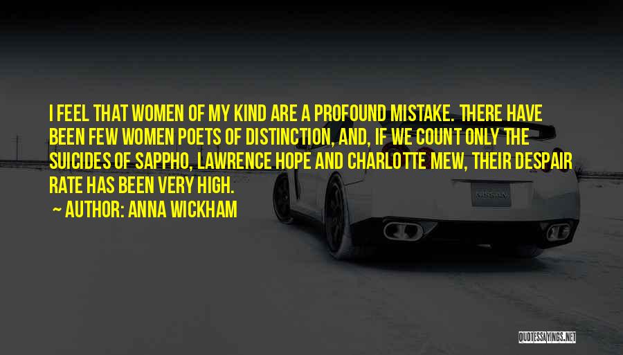 Anna Wickham Quotes: I Feel That Women Of My Kind Are A Profound Mistake. There Have Been Few Women Poets Of Distinction, And,