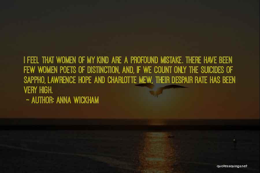 Anna Wickham Quotes: I Feel That Women Of My Kind Are A Profound Mistake. There Have Been Few Women Poets Of Distinction, And,