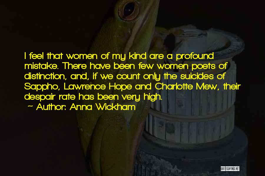 Anna Wickham Quotes: I Feel That Women Of My Kind Are A Profound Mistake. There Have Been Few Women Poets Of Distinction, And,