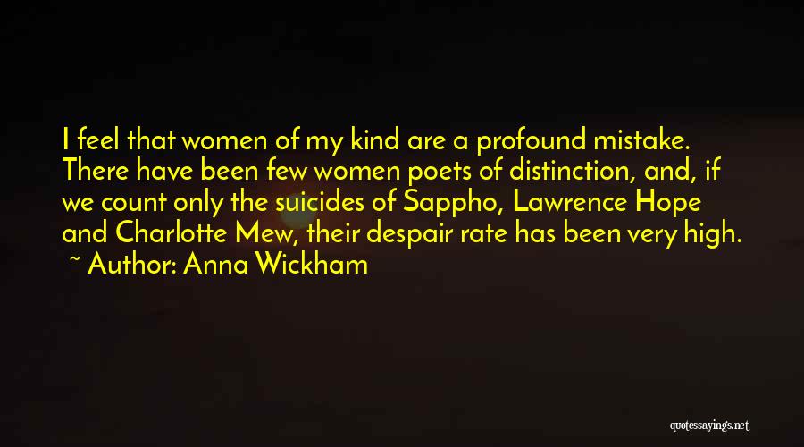 Anna Wickham Quotes: I Feel That Women Of My Kind Are A Profound Mistake. There Have Been Few Women Poets Of Distinction, And,