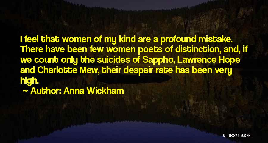 Anna Wickham Quotes: I Feel That Women Of My Kind Are A Profound Mistake. There Have Been Few Women Poets Of Distinction, And,