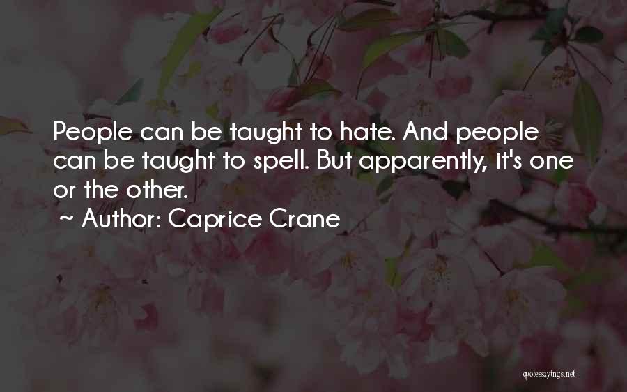 Caprice Crane Quotes: People Can Be Taught To Hate. And People Can Be Taught To Spell. But Apparently, It's One Or The Other.