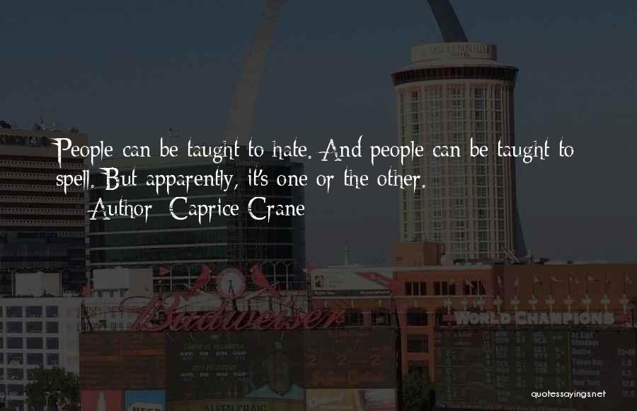 Caprice Crane Quotes: People Can Be Taught To Hate. And People Can Be Taught To Spell. But Apparently, It's One Or The Other.