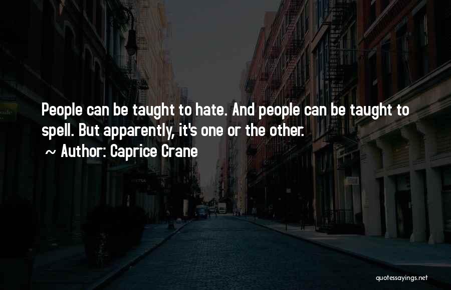 Caprice Crane Quotes: People Can Be Taught To Hate. And People Can Be Taught To Spell. But Apparently, It's One Or The Other.