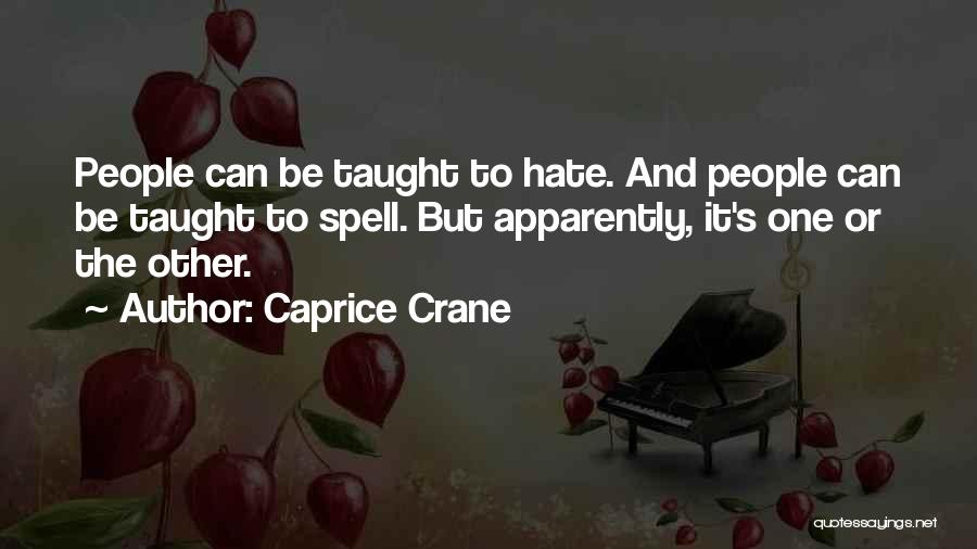 Caprice Crane Quotes: People Can Be Taught To Hate. And People Can Be Taught To Spell. But Apparently, It's One Or The Other.