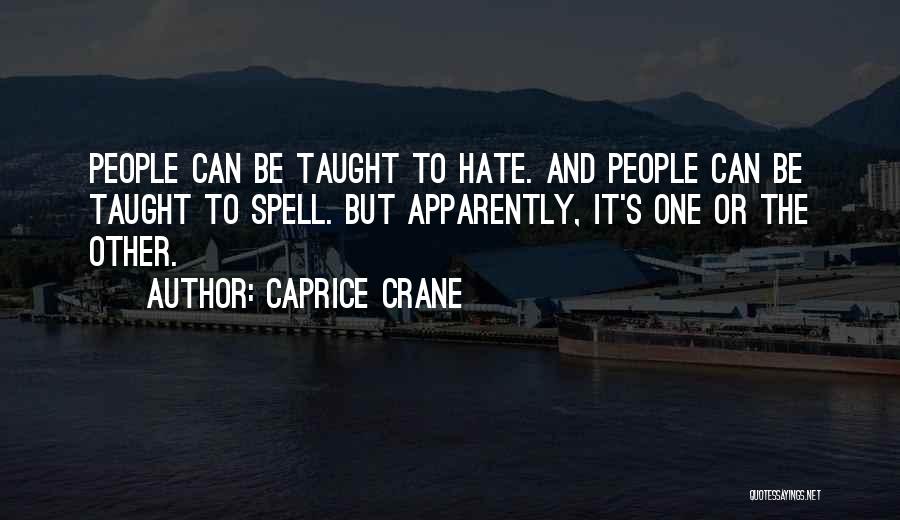 Caprice Crane Quotes: People Can Be Taught To Hate. And People Can Be Taught To Spell. But Apparently, It's One Or The Other.