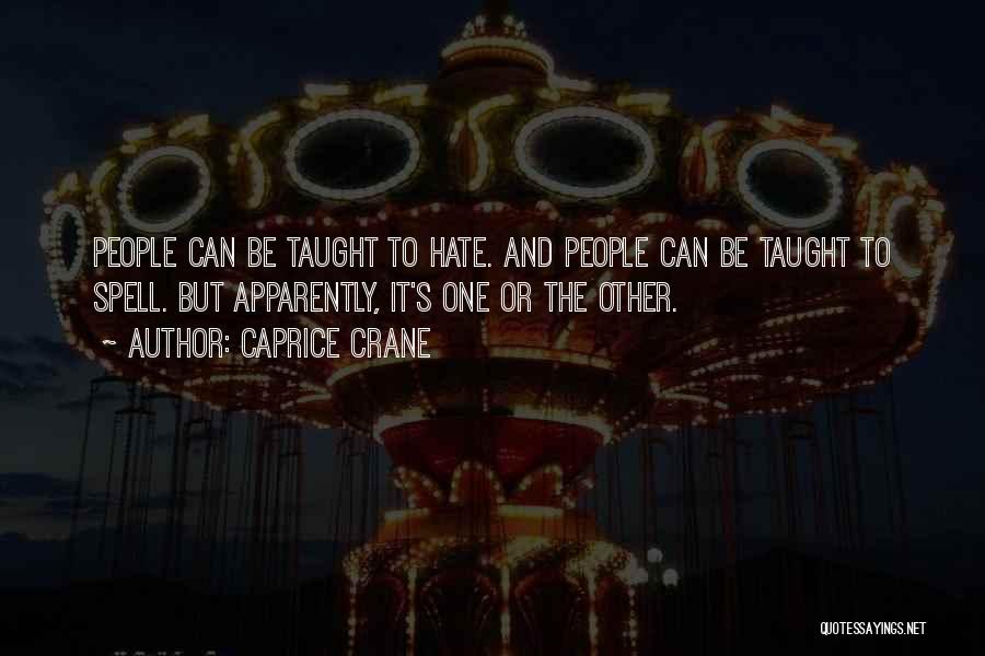Caprice Crane Quotes: People Can Be Taught To Hate. And People Can Be Taught To Spell. But Apparently, It's One Or The Other.