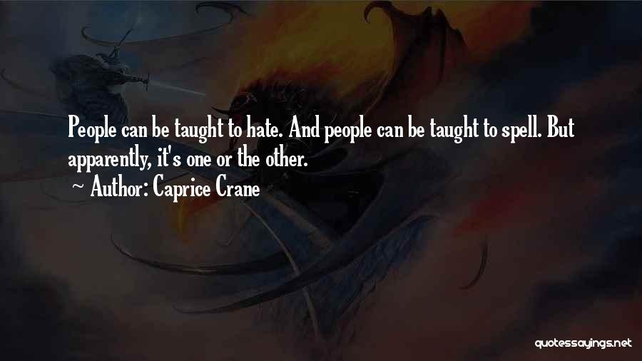 Caprice Crane Quotes: People Can Be Taught To Hate. And People Can Be Taught To Spell. But Apparently, It's One Or The Other.