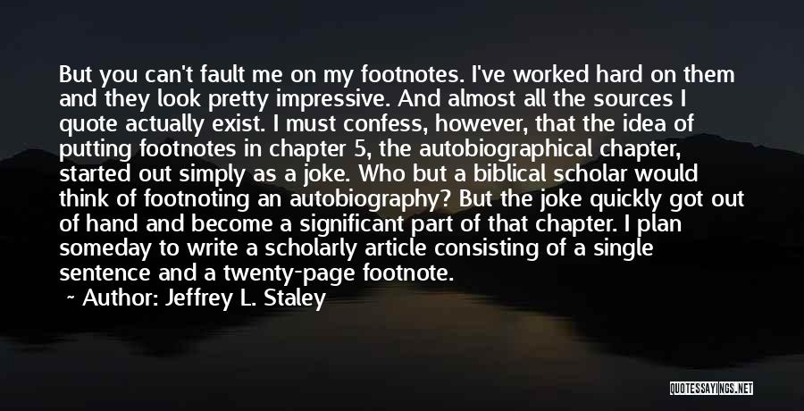 Jeffrey L. Staley Quotes: But You Can't Fault Me On My Footnotes. I've Worked Hard On Them And They Look Pretty Impressive. And Almost