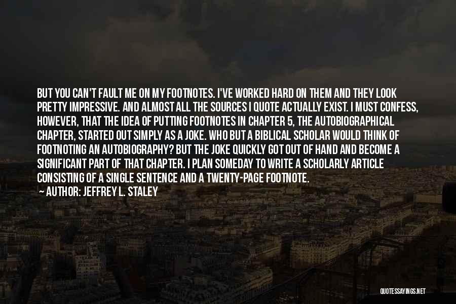 Jeffrey L. Staley Quotes: But You Can't Fault Me On My Footnotes. I've Worked Hard On Them And They Look Pretty Impressive. And Almost