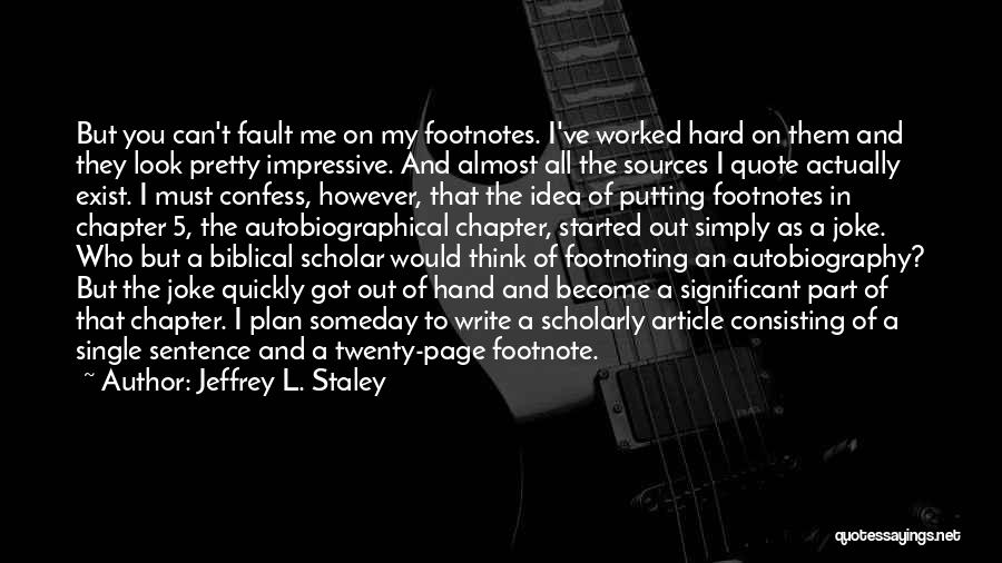 Jeffrey L. Staley Quotes: But You Can't Fault Me On My Footnotes. I've Worked Hard On Them And They Look Pretty Impressive. And Almost