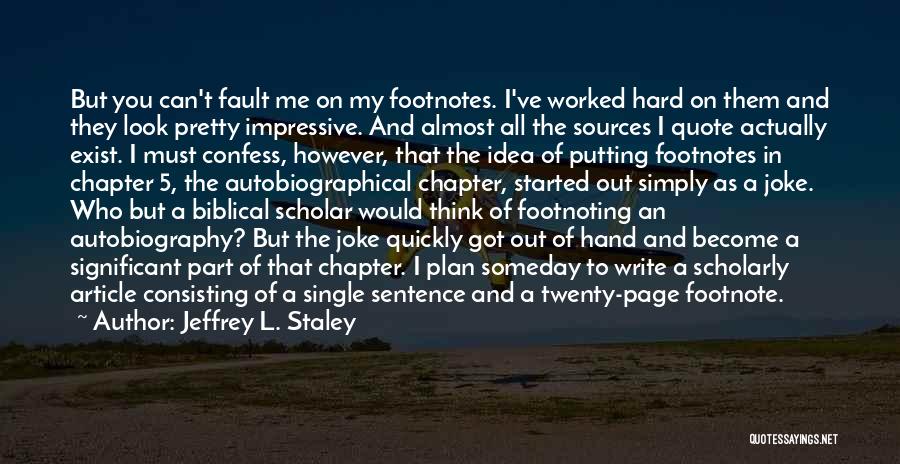 Jeffrey L. Staley Quotes: But You Can't Fault Me On My Footnotes. I've Worked Hard On Them And They Look Pretty Impressive. And Almost