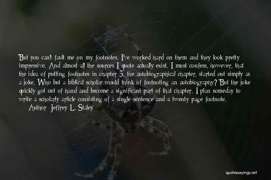 Jeffrey L. Staley Quotes: But You Can't Fault Me On My Footnotes. I've Worked Hard On Them And They Look Pretty Impressive. And Almost