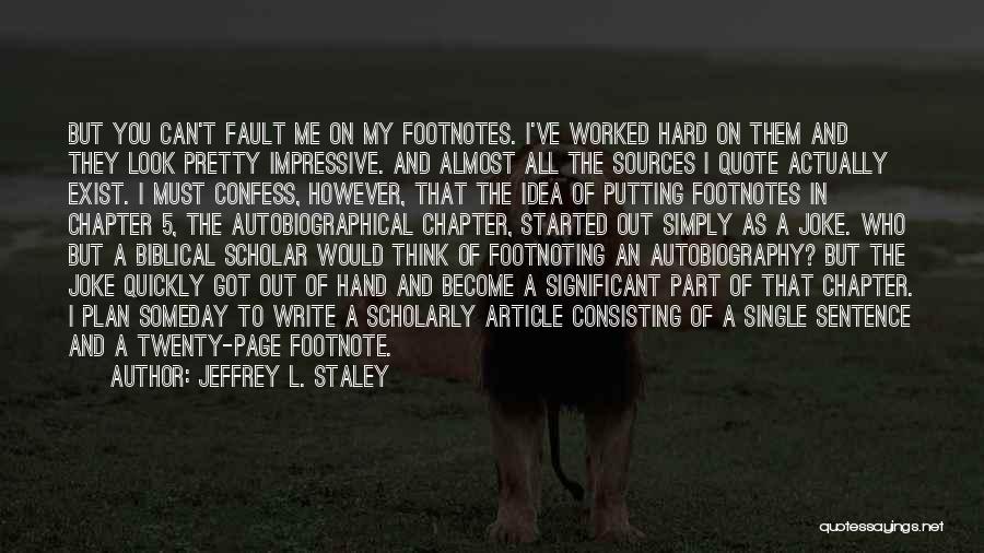 Jeffrey L. Staley Quotes: But You Can't Fault Me On My Footnotes. I've Worked Hard On Them And They Look Pretty Impressive. And Almost