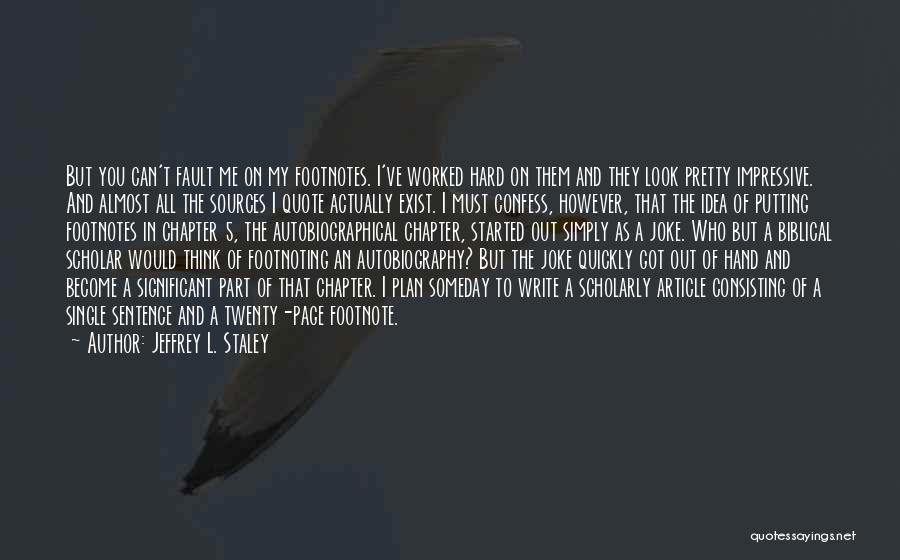 Jeffrey L. Staley Quotes: But You Can't Fault Me On My Footnotes. I've Worked Hard On Them And They Look Pretty Impressive. And Almost