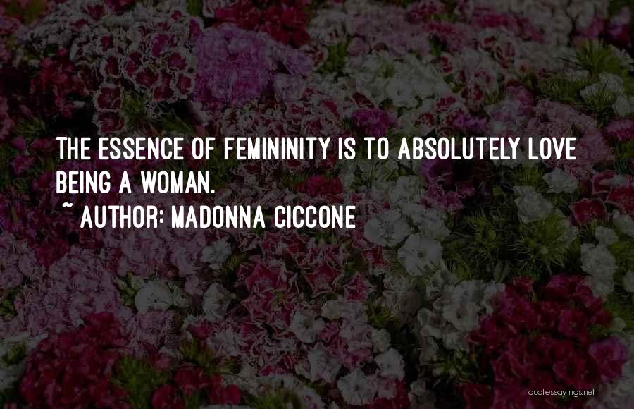 Madonna Ciccone Quotes: The Essence Of Femininity Is To Absolutely Love Being A Woman.