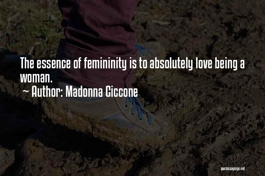 Madonna Ciccone Quotes: The Essence Of Femininity Is To Absolutely Love Being A Woman.