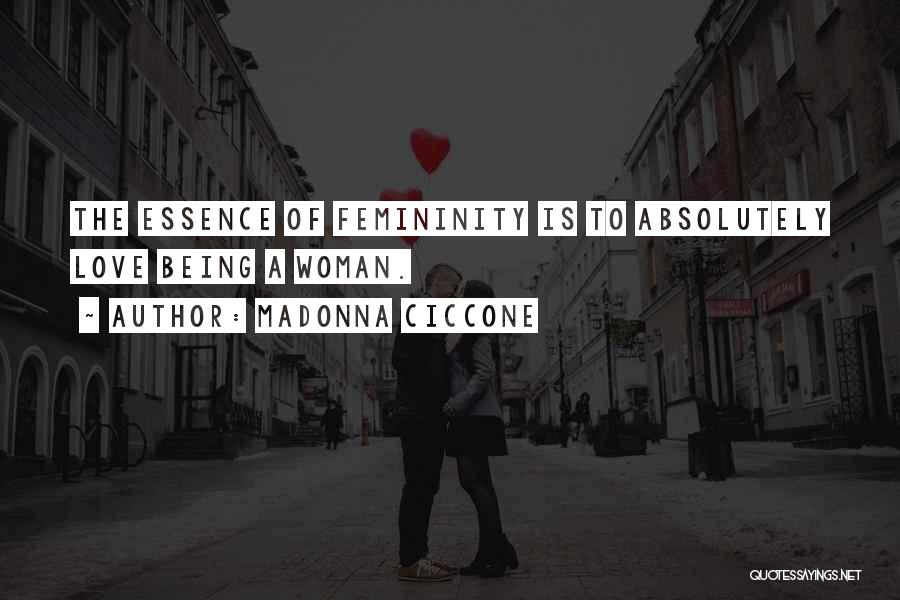 Madonna Ciccone Quotes: The Essence Of Femininity Is To Absolutely Love Being A Woman.
