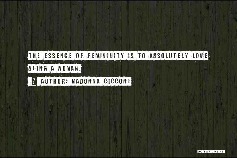 Madonna Ciccone Quotes: The Essence Of Femininity Is To Absolutely Love Being A Woman.