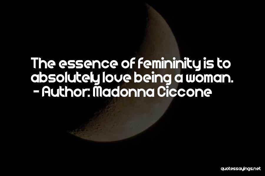 Madonna Ciccone Quotes: The Essence Of Femininity Is To Absolutely Love Being A Woman.