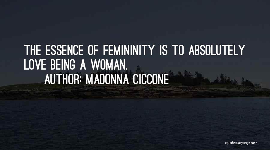 Madonna Ciccone Quotes: The Essence Of Femininity Is To Absolutely Love Being A Woman.
