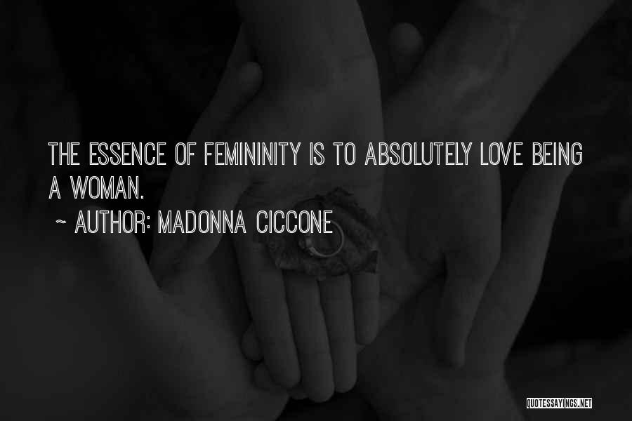 Madonna Ciccone Quotes: The Essence Of Femininity Is To Absolutely Love Being A Woman.